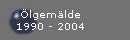 �lgem�lde
1990 - 2004
